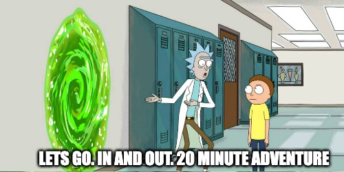 Rick & Morty quick adventure meme 1/2: Rick & Morty stand in a school hallway next to a glowing green portal, with the caption LETS GO. IN AND OUT. 20 MINUTE ADVENTURE.